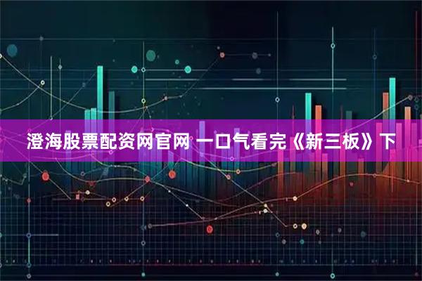 澄海股票配资网官网 一口气看完《新三板》下