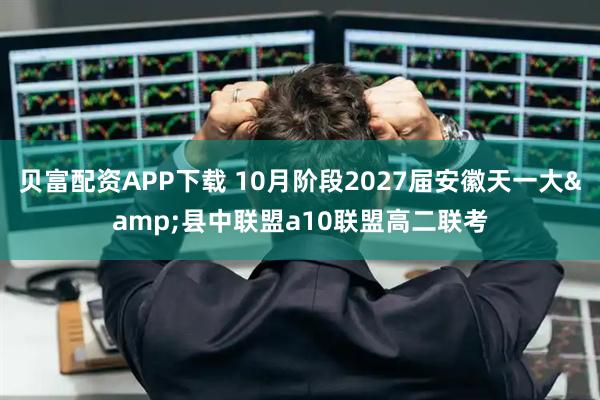 贝富配资APP下载 10月阶段2027届安徽天一大&县中联盟a10联盟高二联考