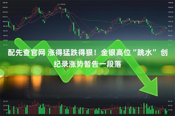 配先查官网 涨得猛跌得狠！金银高位“跳水” 创纪录涨势暂告一段落