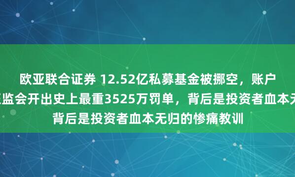 欧亚联合证券 12.52亿私募基金被挪空，账户只剩8万块！证监会开出史上最重3525万罚单，背后是投资者血本无归的惨痛教训
