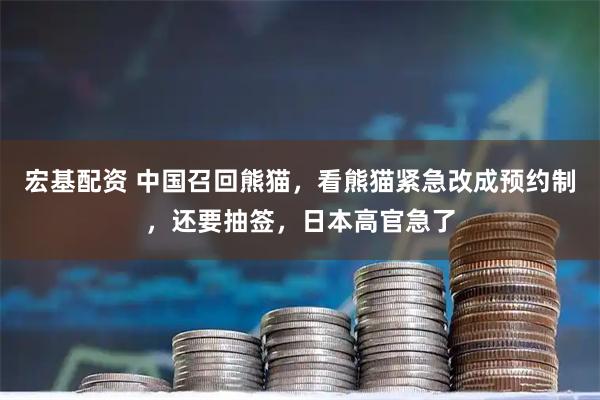 宏基配资 中国召回熊猫，看熊猫紧急改成预约制，还要抽签，日本高官急了