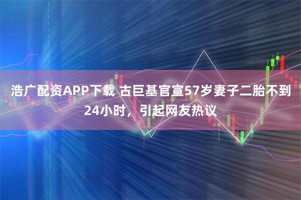 浩广配资APP下载 古巨基官宣57岁妻子二胎不到24小时，引起网友热议