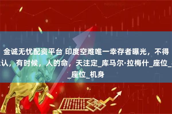 金诚无忧配资平台 印度空难唯一幸存者曝光，不得不承认，有时候，人的命，天注定_库马尔·拉梅什_座位_机身