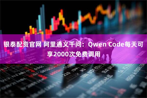 银泰配资官网 阿里通义千问：Qwen Code每天可享2000次免费调用
